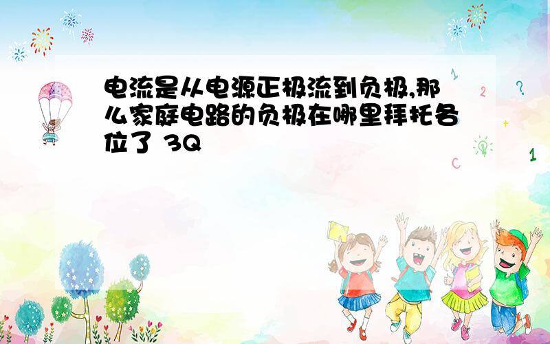 电流是从电源正极流到负极,那么家庭电路的负极在哪里拜托各位了 3Q