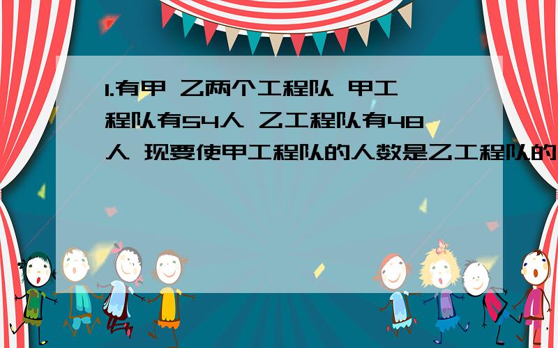 1.有甲 乙两个工程队 甲工程队有54人 乙工程队有48人 现要使甲工程队的人数是乙工程队的人数的2倍 则应从乙工程对调____人到甲工程队.27页的第5题如果不正确,应该怎样改正?解方程：2（x+3