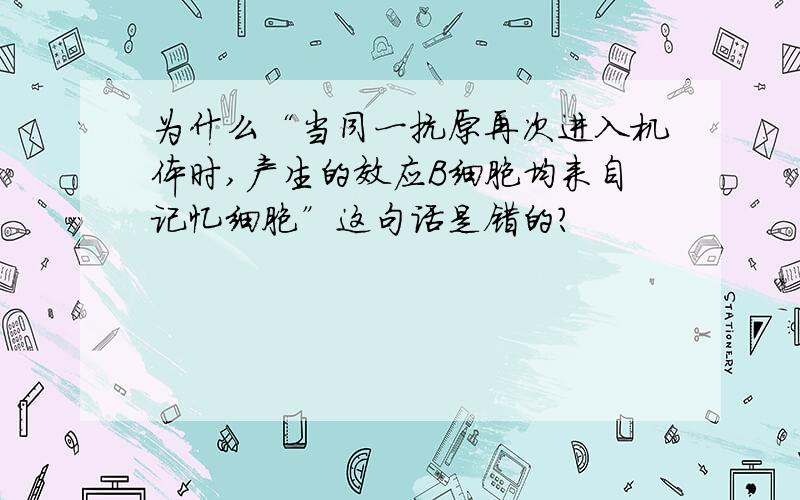 为什么“当同一抗原再次进入机体时,产生的效应B细胞均来自记忆细胞”这句话是错的?