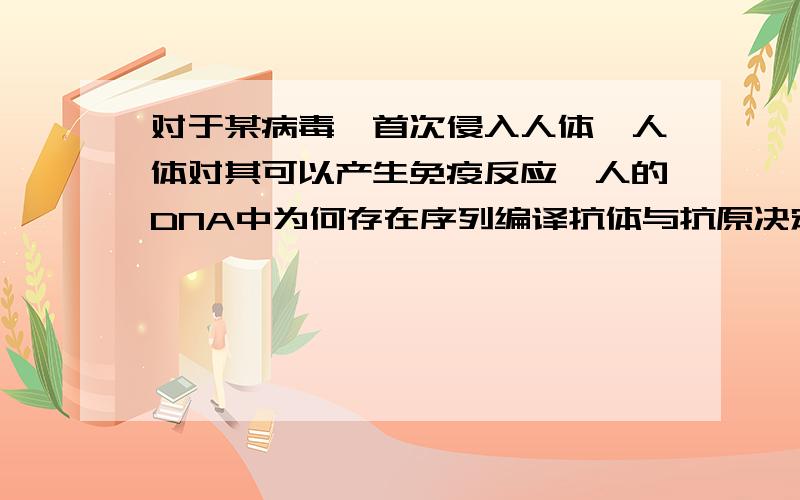 对于某病毒,首次侵入人体,人体对其可以产生免疫反应,人的DNA中为何存在序列编译抗体与抗原决定簇反应