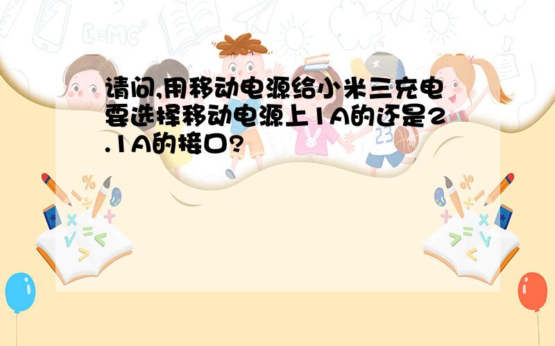 请问,用移动电源给小米三充电要选择移动电源上1A的还是2.1A的接口?