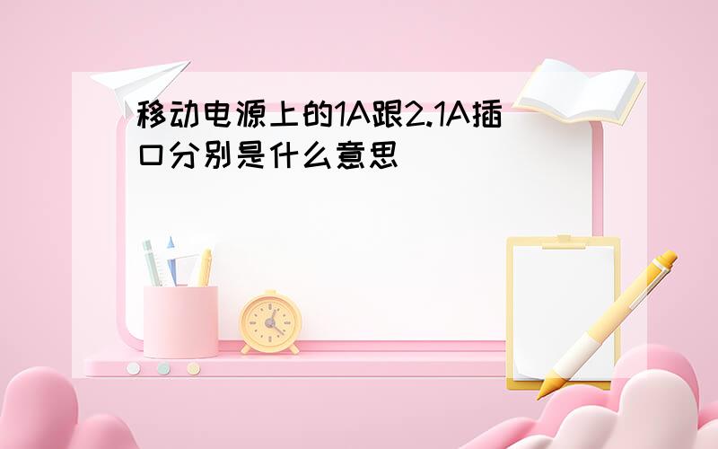 移动电源上的1A跟2.1A插口分别是什么意思