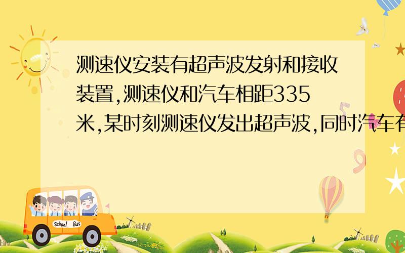 测速仪安装有超声波发射和接收装置,测速仪和汽车相距335米,某时刻测速仪发出超声波,同时汽车有静止开始