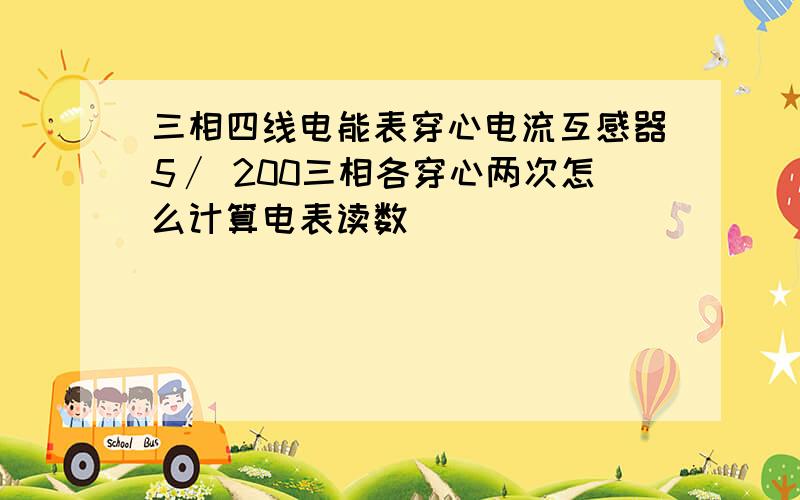 三相四线电能表穿心电流互感器5∕ 200三相各穿心两次怎么计算电表读数