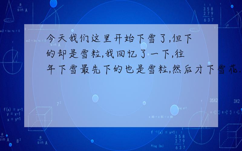 今天我们这里开始下雪了,但下的却是雪粒,我回忆了一下,往年下雪最先下的也是雪粒,然后才下雪花.下雪为什么先下雪粒再下雪花呢?