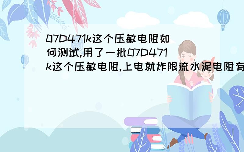 07D471k这个压敏电阻如何测试,用了一批07D471k这个压敏电阻,上电就炸限流水泥电阻有没有比较简单的方法