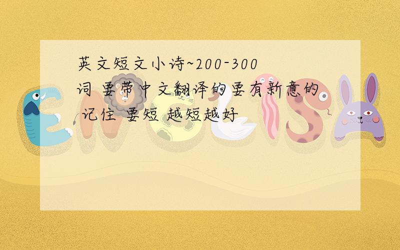 英文短文小诗~200-300词 要带中文翻译的要有新意的 记住 要短 越短越好