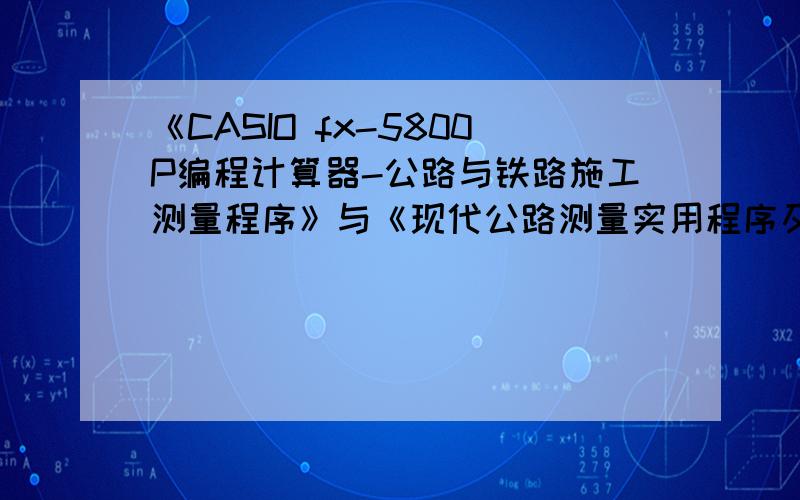 《CASIO fx-5800P编程计算器-公路与铁路施工测量程序》与《现代公路测量实用程序及其应用》那本书好?