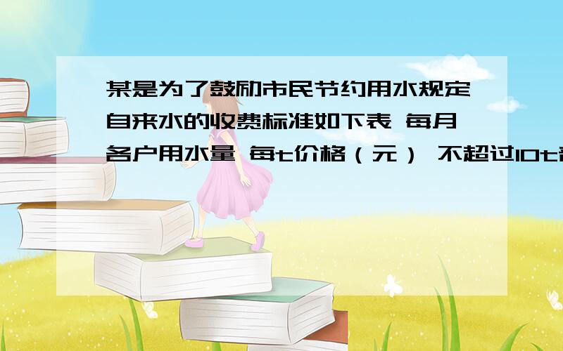 某是为了鼓励市民节约用水规定自来水的收费标准如下表 每月各户用水量 每t价格（元） 不超过10t部分 3超过10吨部分           4问：如果张明家八月份缴水费平均每吨3.8元,则他家八月份应缴