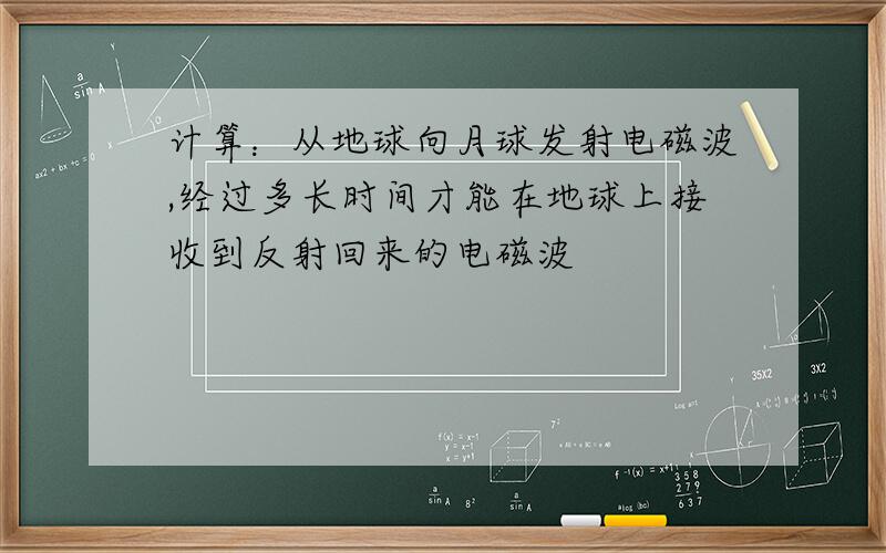 计算：从地球向月球发射电磁波,经过多长时间才能在地球上接收到反射回来的电磁波