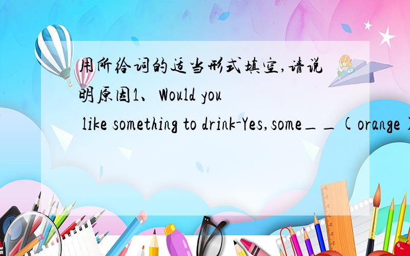 用所给词的适当形式填空,请说明原因1、Would you like something to drink-Yes,some__(orange),please2、These days I have been much__(busy)than before33、China has__(success)sent up many man-made satelites to the space4、Teachers are__(