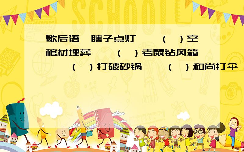 歇后语,瞎子点灯——（ ）空棺材埋葬——（ ）老鼠钻风箱——（ ）打破砂锅——（ ）和尚打伞——（ ）下雨天出太阳——（ ）竹篮打水——（ ）麻绳穿豆腐——（ ）擀面杖吹火——（