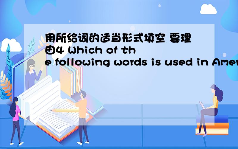 用所给词的适当形式填空 要理由4 Which of the following words is used in American English?A rubber B movie C maths D post 5 There is （） softball here.Shall we play （）softball after lunch?A a；a B the；the C a；the D a；/