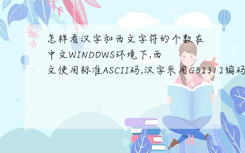 怎样看汉字和西文字符的个数在中文WINDOWS环境下,西文使用标准ASCII码,汉字采用GB2312编码,现有一段文本的内码为：AB F4 D1 E3 78 C2 B7 55 则在这段文本中,含有的汉字和西文字符的个数分别是------