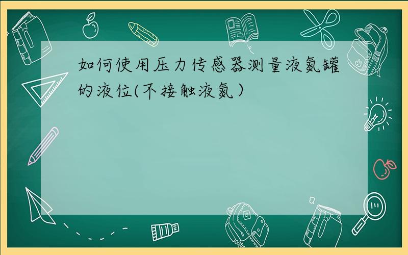 如何使用压力传感器测量液氮罐的液位(不接触液氮）