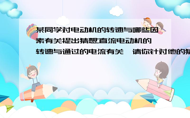 某同学对电动机的转速与哪些因素有关提出猜想:直流电动机的转速与通过的电流有关,请你针对他的猜想,画出实验电路图,并写出实验步骤.