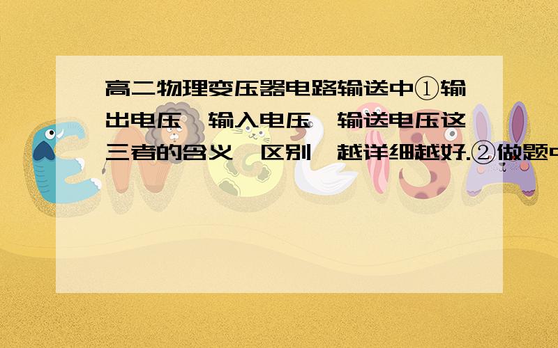 高二物理变压器电路输送中①输出电压、输入电压、输送电压这三者的含义、区别,越详细越好.②做题中,长距离输电要用两个变压器,而短距离输电（500米左右）就只用一个变压器,