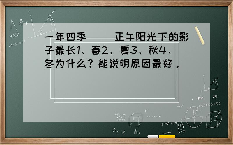 一年四季 ()正午阳光下的影子最长1、春2、夏3、秋4、冬为什么？能说明原因最好。