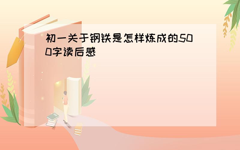 初一关于钢铁是怎样炼成的500字读后感