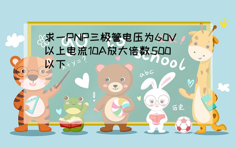 求一PNP三极管电压为60V以上电流10A放大倍数500以下