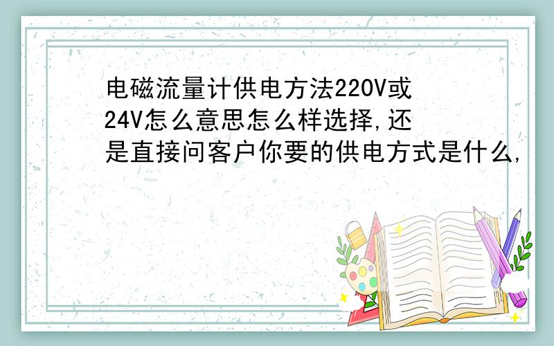 电磁流量计供电方法220V或24V怎么意思怎么样选择,还是直接问客户你要的供电方式是什么,