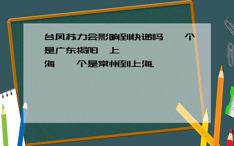 台风苏力会影响到快递吗,一个是广东揭阳➡上海,一个是常州到上海.