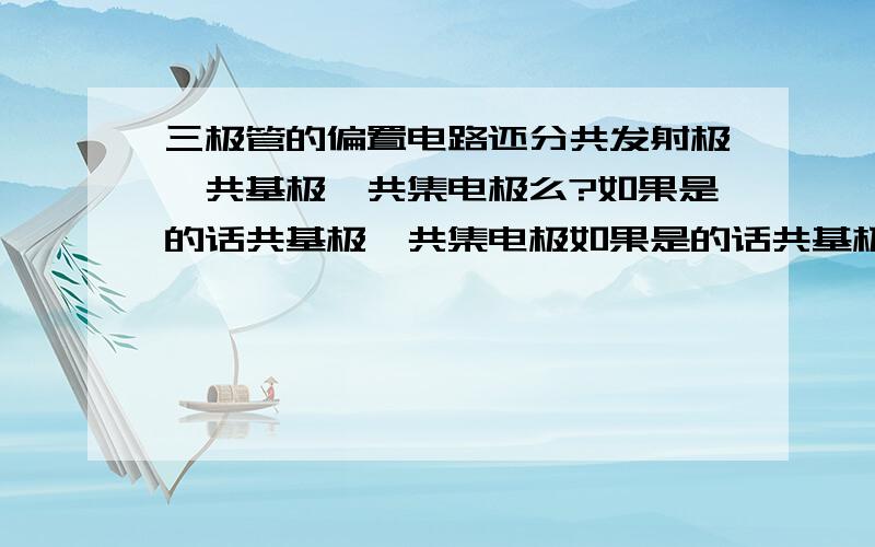 三极管的偏置电路还分共发射极、共基极、共集电极么?如果是的话共基极、共集电极如果是的话共基极、共集电极怎么能满足发射结正偏,集电结反偏呢?自己想不透.这个是在书上看到 共发