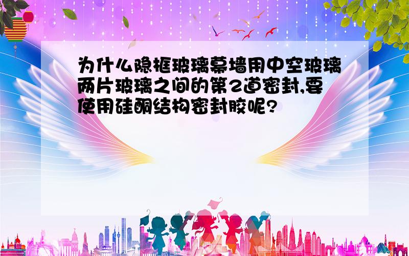 为什么隐框玻璃幕墙用中空玻璃两片玻璃之间的第2道密封,要使用硅酮结构密封胶呢?