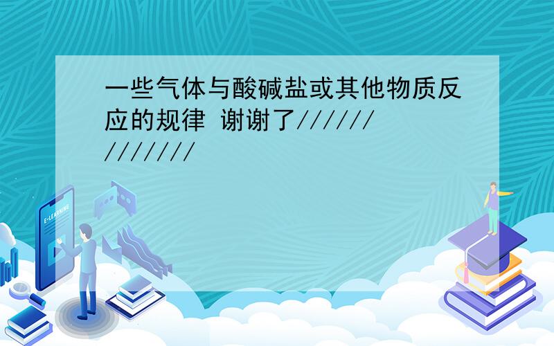 一些气体与酸碱盐或其他物质反应的规律 谢谢了/////////////