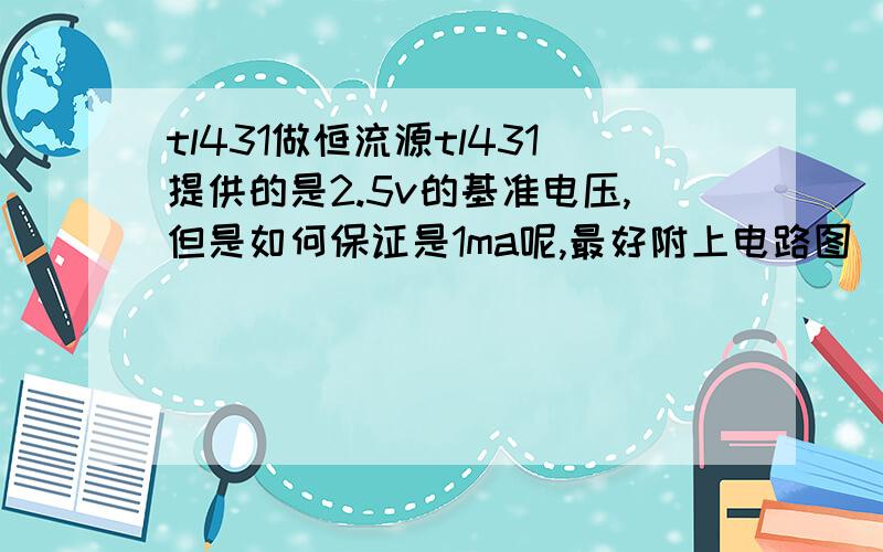 tl431做恒流源tl431提供的是2.5v的基准电压,但是如何保证是1ma呢,最好附上电路图