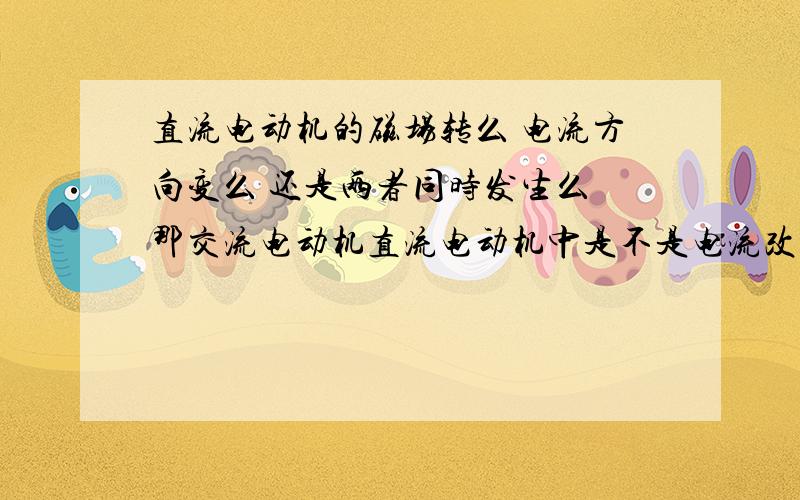 直流电动机的磁场转么 电流方向变么 还是两者同时发生么 那交流电动机直流电动机中是不是电流改变与磁场转动同时进行呢