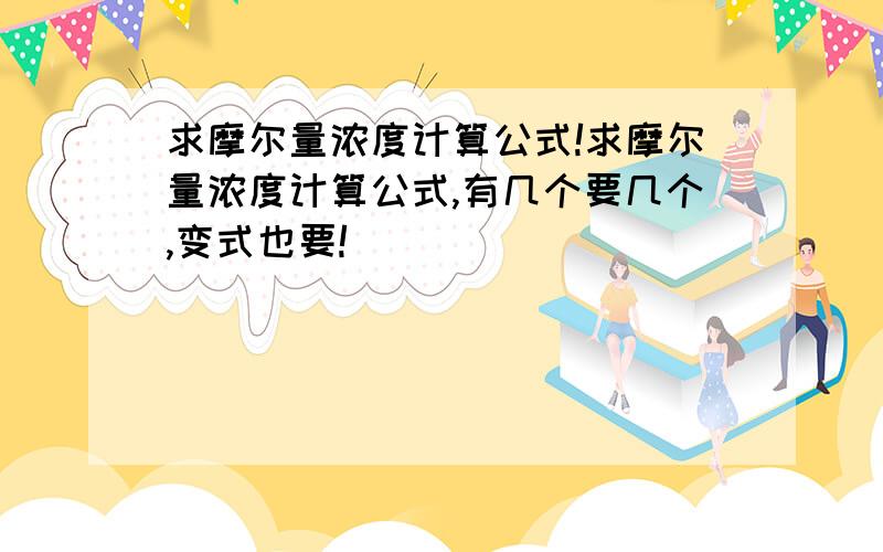 求摩尔量浓度计算公式!求摩尔量浓度计算公式,有几个要几个,变式也要!