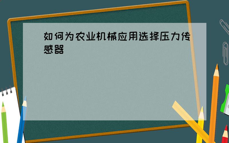 如何为农业机械应用选择压力传感器