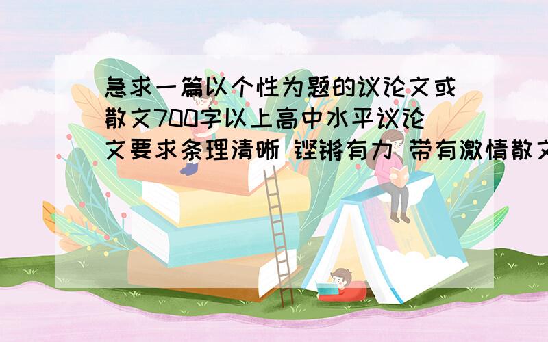 急求一篇以个性为题的议论文或散文700字以上高中水平议论文要求条理清晰 铿锵有力 带有激情散文最好能文笔优美