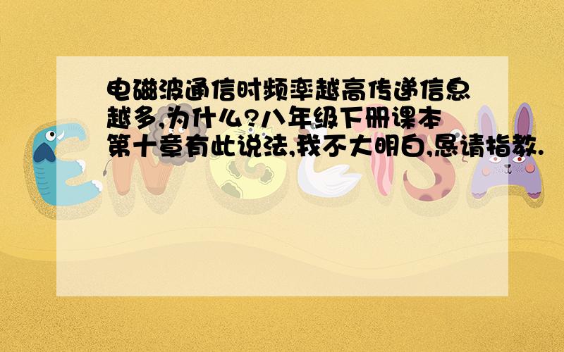 电磁波通信时频率越高传递信息越多,为什么?八年级下册课本第十章有此说法,我不大明白,恳请指教.