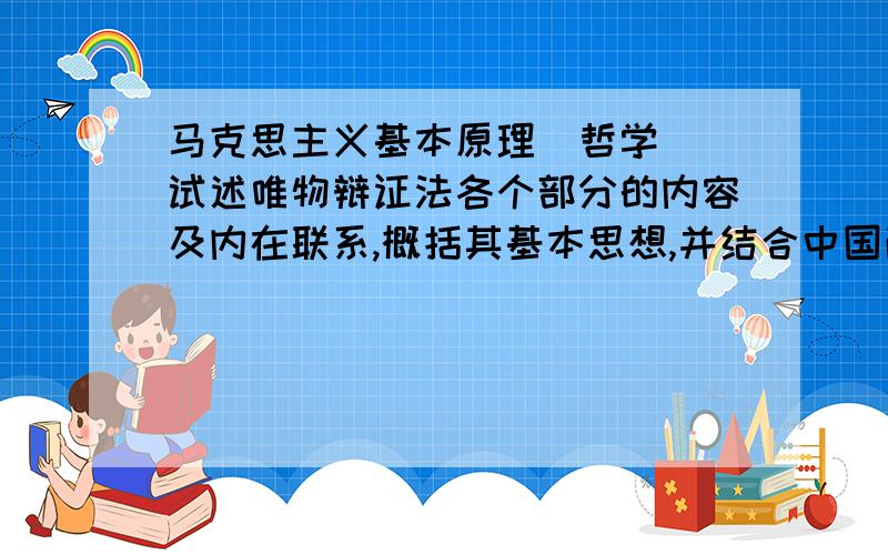 马克思主义基本原理（哲学） 试述唯物辩证法各个部分的内容及内在联系,概括其基本思想,并结合中国改革开