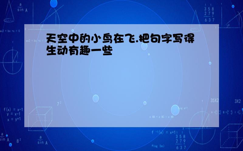 天空中的小鸟在飞.把句字写得生动有趣一些