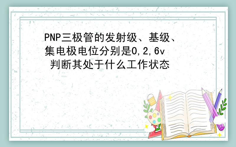 PNP三极管的发射级、基级、集电极电位分别是0,2,6v 判断其处于什么工作状态