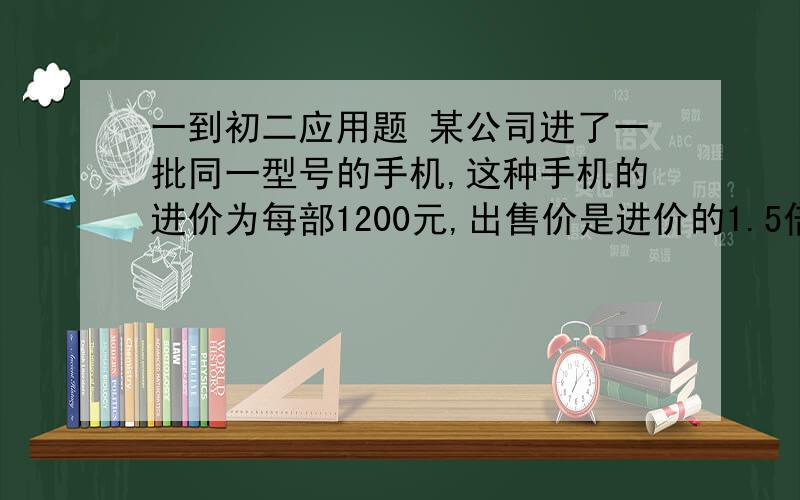 一到初二应用题 某公司进了一批同一型号的手机,这种手机的进价为每部1200元,出售价是进价的1.5倍,由于销售不景气,连续两次降价,但每部手机仍可赚258元,如果两次降价的百分率相同,求这个