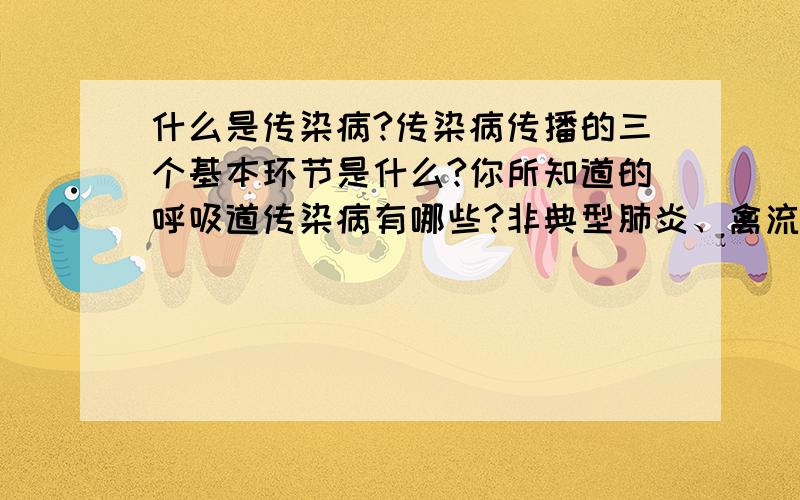 什么是传染病?传染病传播的三个基本环节是什么?你所知道的呼吸道传染病有哪些?非典型肺炎、禽流感属于传