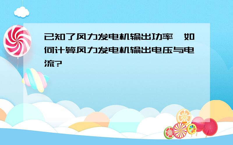 已知了风力发电机输出功率,如何计算风力发电机输出电压与电流?