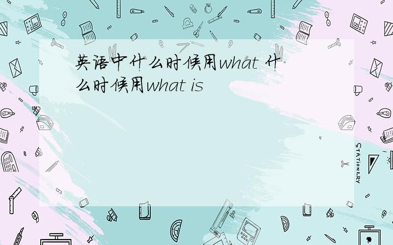 英语中什么时候用what 什么时候用what is