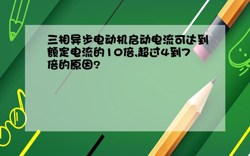 三相异步电动机启动电流可达到额定电流的10倍,超过4到7倍的原因?