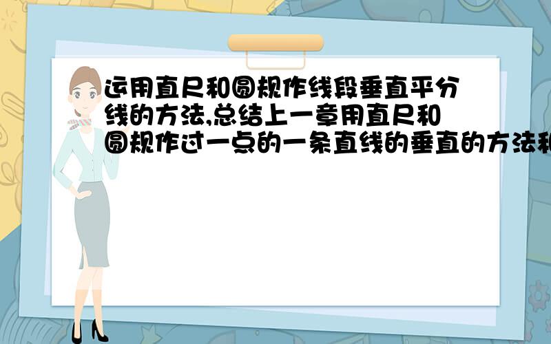 运用直尺和圆规作线段垂直平分线的方法,总结上一章用直尺和圆规作过一点的一条直线的垂直的方法和依据集阿