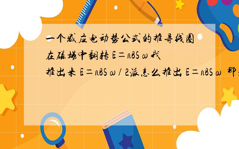 一个感应电动势公式的推导线圈在磁场中翻转 E＝nBSω我推出来 E＝nBSω/ 2派怎么推出 E＝nBSω 那么我算出来的的 E＝nBSω/ 2派 是线圈在磁场中翻转一圈的平均值吗？