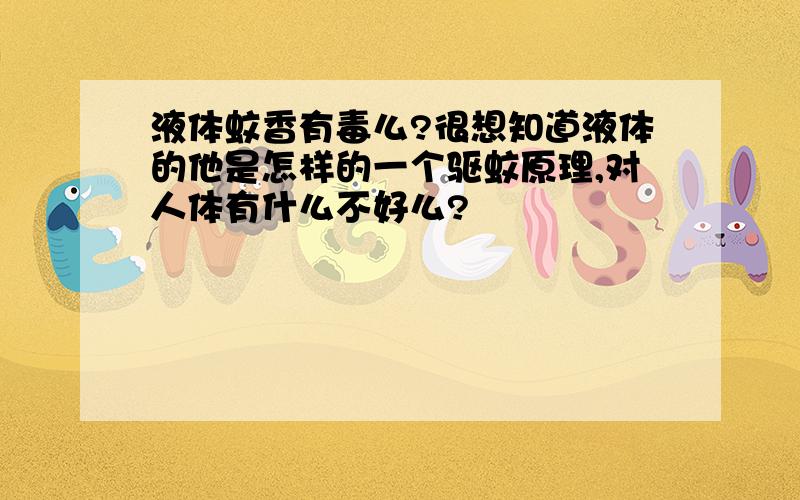 液体蚊香有毒么?很想知道液体的他是怎样的一个驱蚊原理,对人体有什么不好么?