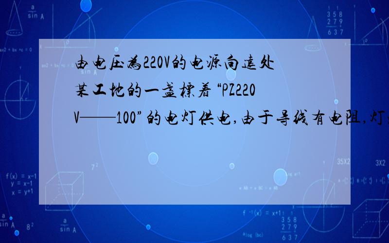 由电压为220V的电源向远处某工地的一盏标着“PZ220V——100”的电灯供电,由于导线有电阻,灯泡消耗的实际功率为85W.则导线消耗的功率： A：小于15W   B：等于15W   C：大于15W   D：不能确定