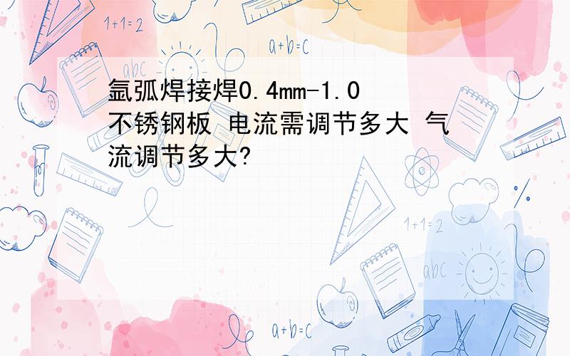 氩弧焊接焊0.4mm-1.0不锈钢板 电流需调节多大 气流调节多大?