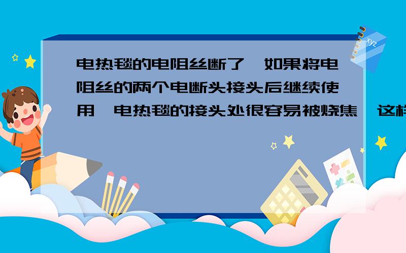 电热毯的电阻丝断了,如果将电阻丝的两个电断头接头后继续使用,电热毯的接头处很容易被烧焦,这样做很不安全,接头处的电阻常称为“接触电阻”,下列判断正确的是（ ）A.接触电阻较大,它