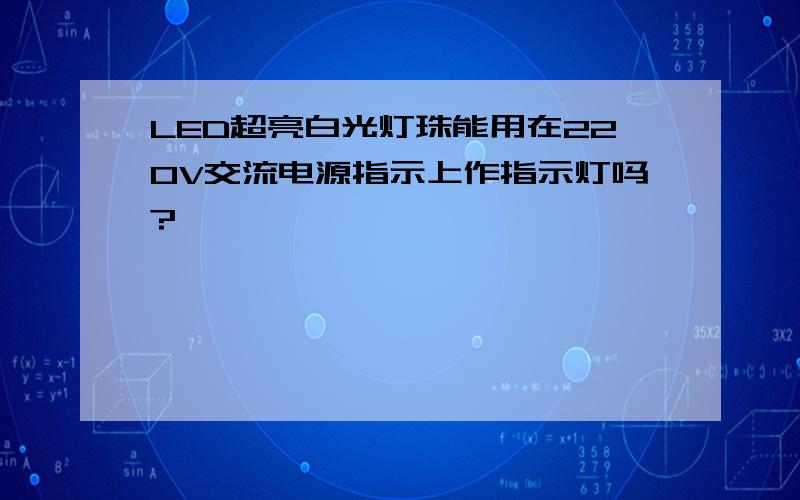 LED超亮白光灯珠能用在220V交流电源指示上作指示灯吗?